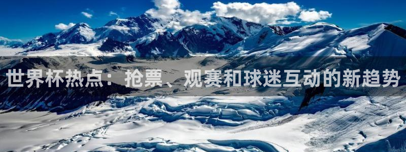 世俱杯直播：世界杯热点：抢票、观赛和球迷互动的新趋势