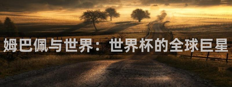 世界杯预选赛亚洲：姆巴佩与世界：世界杯的全球巨星